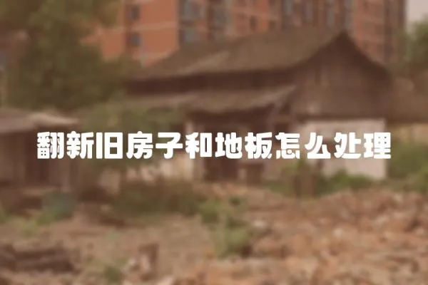 翻新舊房子和地板怎么處理