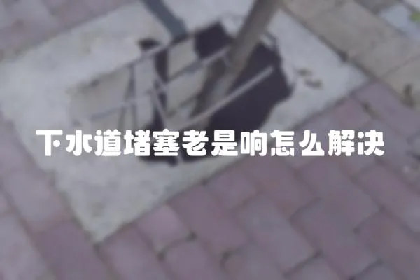 下水道堵塞老是響怎么解決