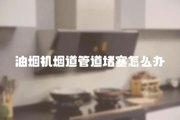油煙機煙道管道堵塞怎么辦