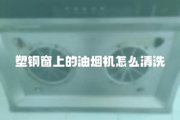 塑鋼窗上的油煙機怎么清洗