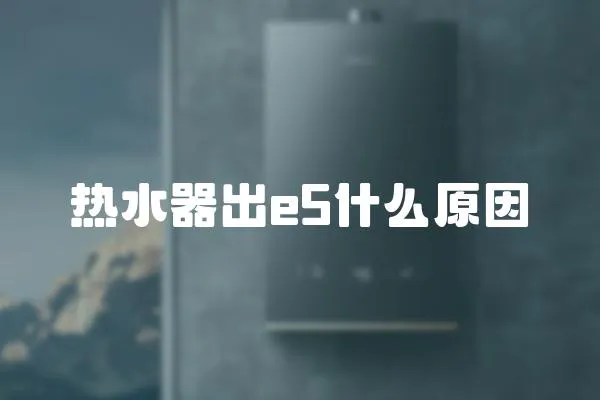 熱水器出e5什么原因