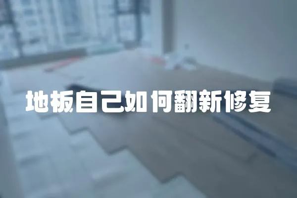 地板自己如何翻新修復(fù)