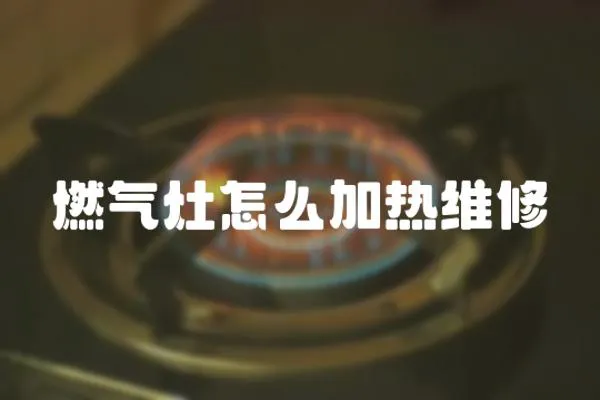 燃氣灶怎么加熱維修