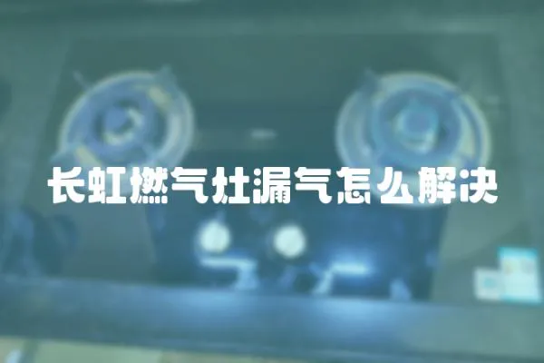 長虹燃氣灶漏氣怎么解決