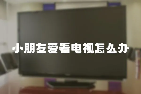 小朋友愛看電視怎么辦