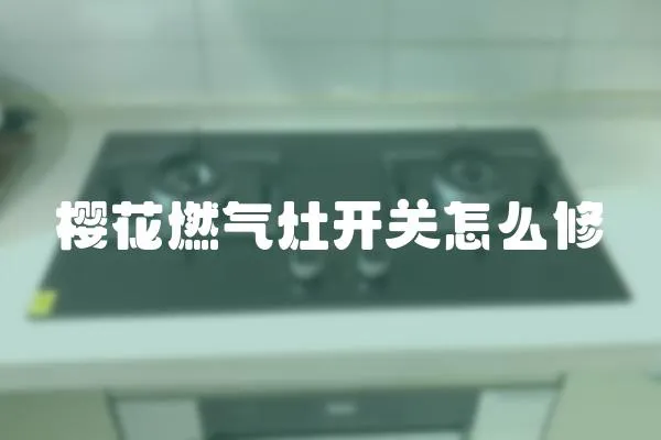櫻花燃氣灶開關怎么修