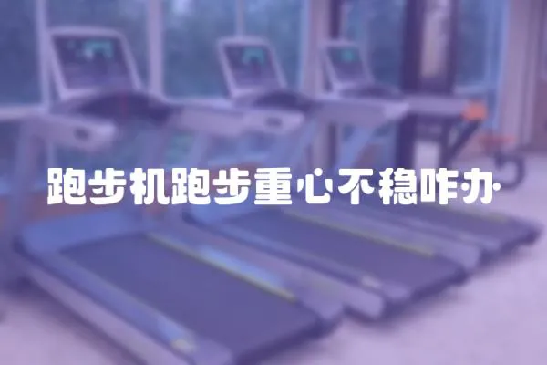 跑步機(jī)跑步重心不穩(wěn)咋辦