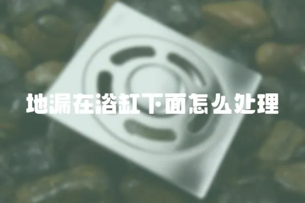 地漏在浴缸下面怎么處理