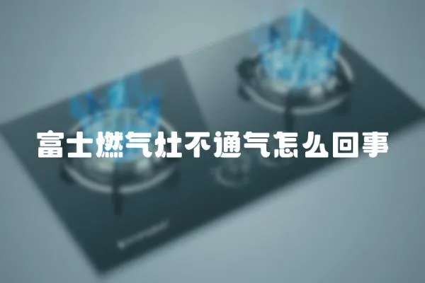 富士燃氣灶不通氣怎么回事