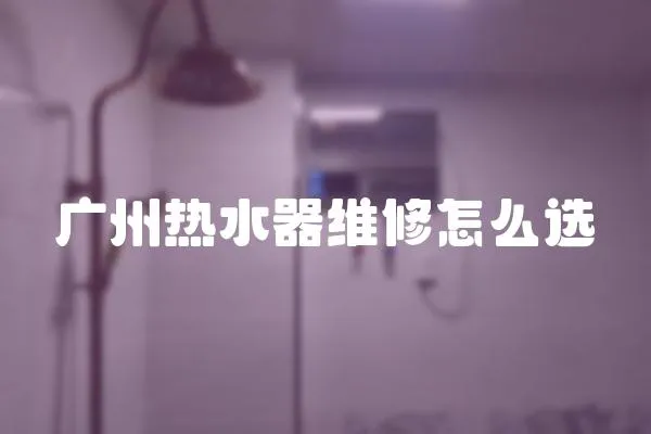 廣州熱水器維修怎么選