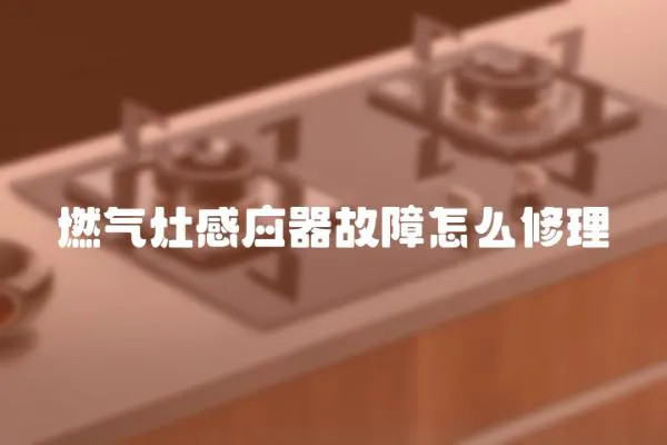燃?xì)庠罡袘?yīng)器故障怎么修理