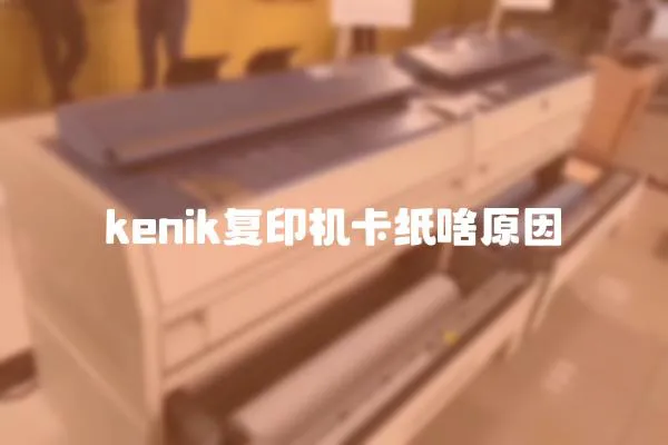 kenik復(fù)印機(jī)卡紙啥原因