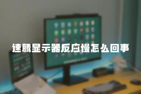 速騰顯示器反應慢怎么回事