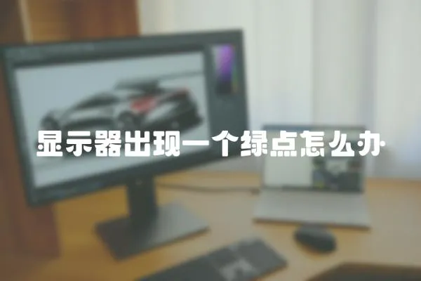 顯示器出現(xiàn)一個(gè)綠點(diǎn)怎么辦