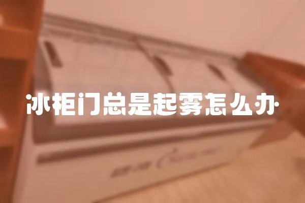 冰柜門總是起霧怎么辦