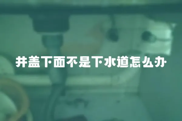井蓋下面不是下水道怎么辦