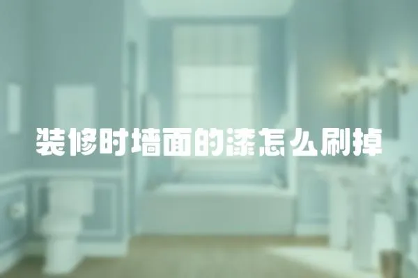 裝修時墻面的漆怎么刷掉