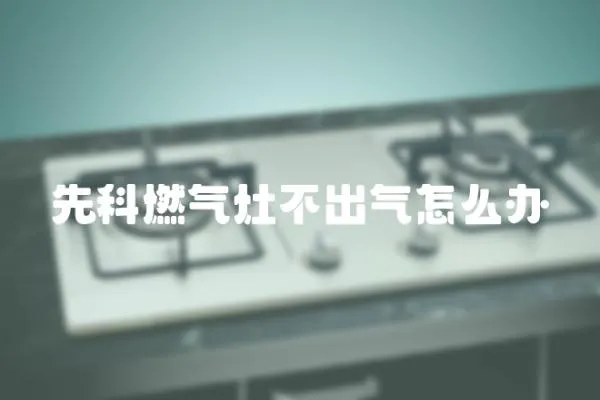 先科燃氣灶不出氣怎么辦