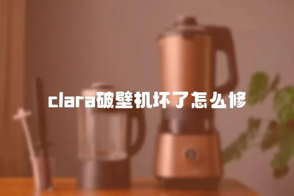 clara破壁機壞了怎么修