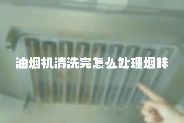 油煙機(jī)清洗完怎么處理煙味