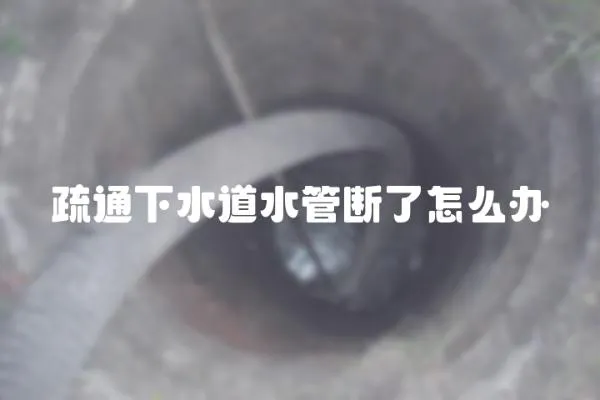 疏通下水道水管斷了怎么辦
