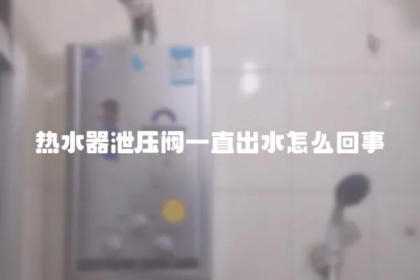 熱水器泄壓閥一直出水怎么回事