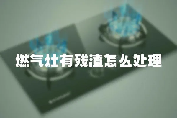 燃气灶有残渣怎么处理