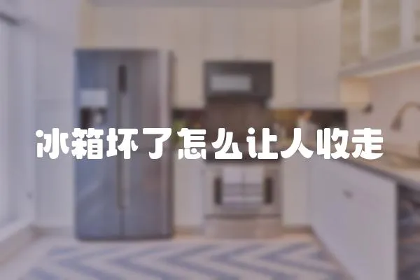 冰箱壞了怎么讓人收走