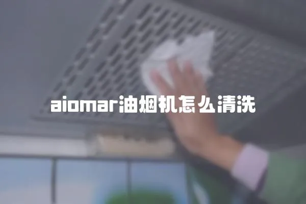 aiomar油烟机怎么清洗