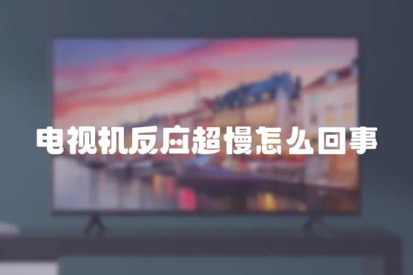 電視機反應(yīng)超慢怎么回事