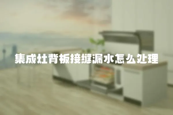 集成灶背板接縫漏水怎么處理