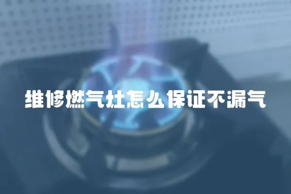 維修燃氣灶怎么保證不漏氣