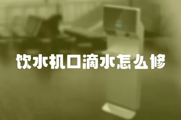 飲水機口滴水怎么修