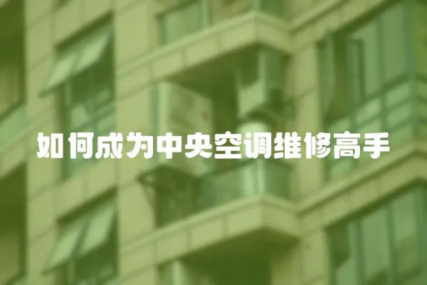 如何成為中央空調(diào)維修高手