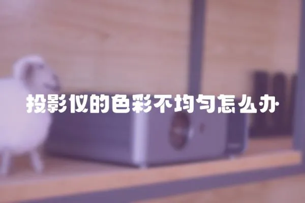 投影儀的色彩不均勻怎么辦