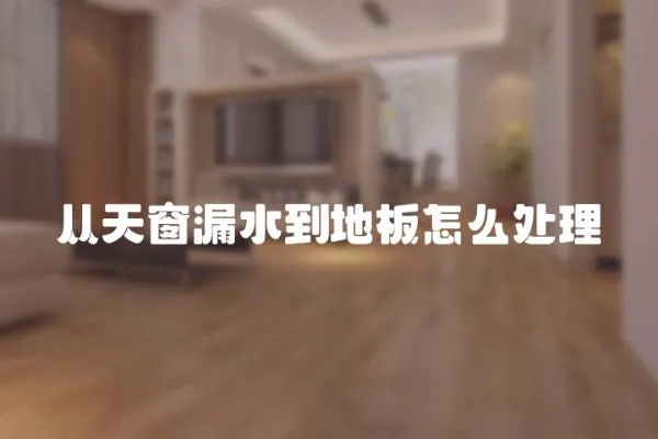 從天窗漏水到地板怎么處理