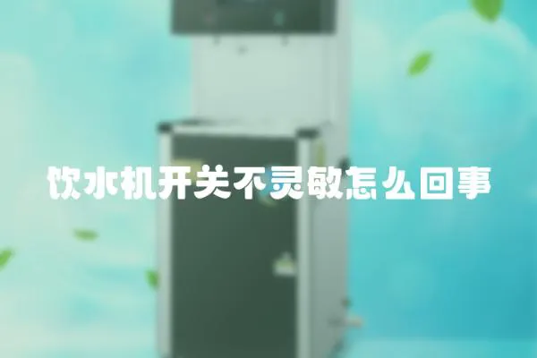 飲水機開關不靈敏怎么回事