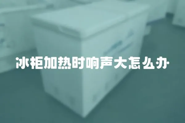 冰柜加熱時響聲大怎么辦