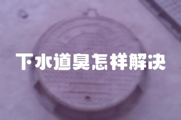 下水道臭怎樣解決