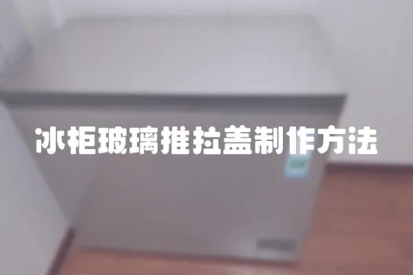 冰柜玻璃推拉蓋制作方法