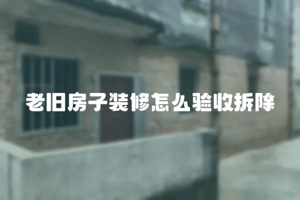 老舊房子裝修怎么驗收拆除