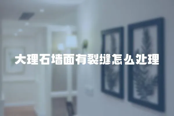 大理石墻面有裂縫怎么處理