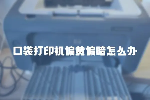 口袋打印機偏黃偏暗怎么辦
