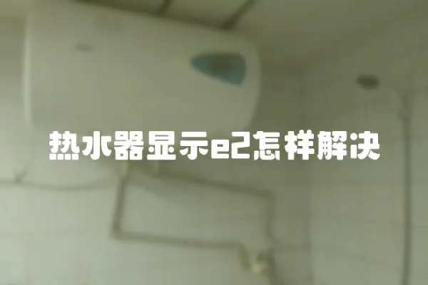熱水器顯示e2怎樣解決