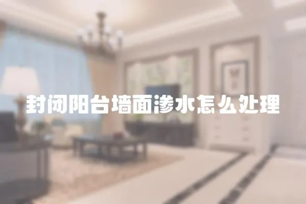 封閉陽臺墻面滲水怎么處理