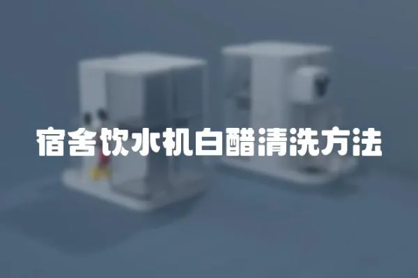 宿舍飲水機白醋清洗方法