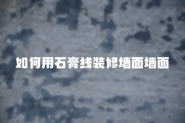 如何用石膏線裝修墻面墻面