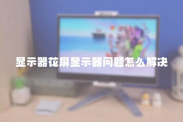 顯示器花屏顯示器問題怎么解決