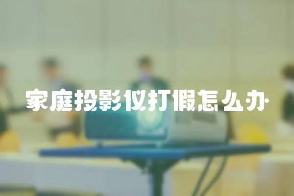 家庭投影儀打假怎么辦