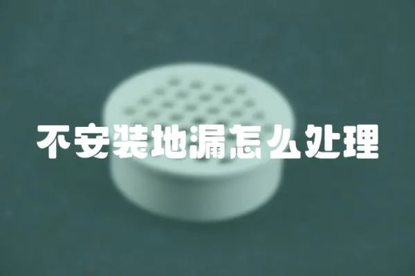 不安裝地漏怎么處理